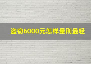 盗窃6000元怎样量刑最轻