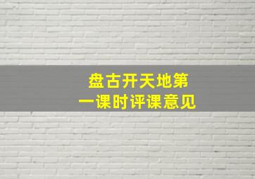 盘古开天地第一课时评课意见