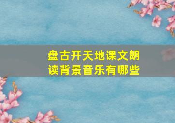 盘古开天地课文朗读背景音乐有哪些