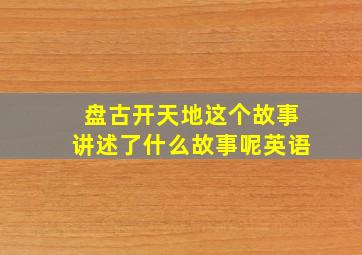 盘古开天地这个故事讲述了什么故事呢英语