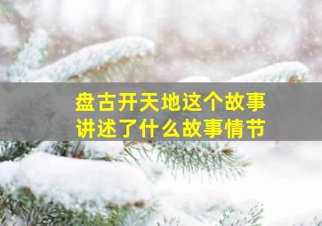 盘古开天地这个故事讲述了什么故事情节