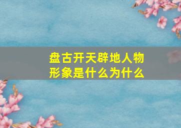 盘古开天辟地人物形象是什么为什么