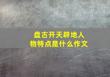 盘古开天辟地人物特点是什么作文