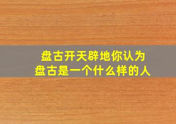 盘古开天辟地你认为盘古是一个什么样的人