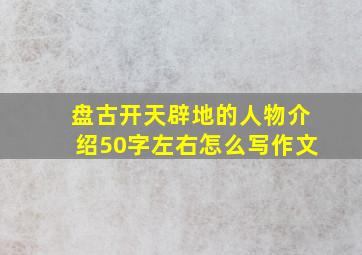 盘古开天辟地的人物介绍50字左右怎么写作文