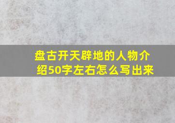 盘古开天辟地的人物介绍50字左右怎么写出来