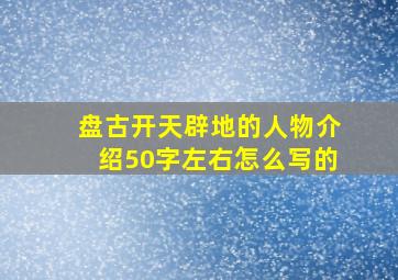 盘古开天辟地的人物介绍50字左右怎么写的