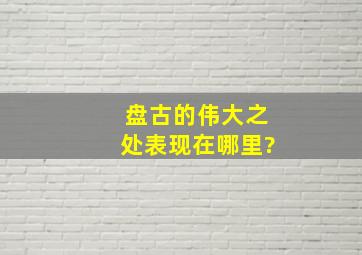 盘古的伟大之处表现在哪里?