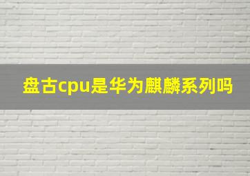 盘古cpu是华为麒麟系列吗