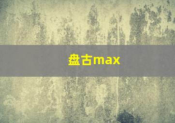 盘古max