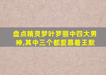 盘点精灵梦叶罗丽中四大男神,其中三个都爱慕着王默