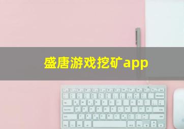 盛唐游戏挖矿app