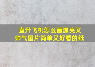 直升飞机怎么画漂亮又帅气图片简单又好看的纸