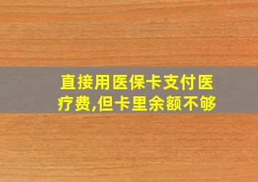 直接用医保卡支付医疗费,但卡里余额不够