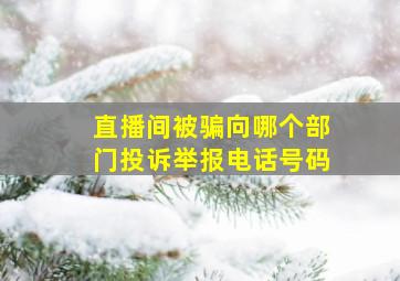 直播间被骗向哪个部门投诉举报电话号码