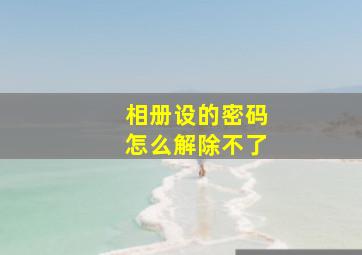 相册设的密码怎么解除不了