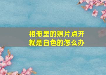 相册里的照片点开就是白色的怎么办