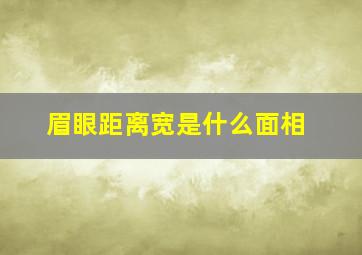 眉眼距离宽是什么面相