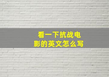 看一下抗战电影的英文怎么写