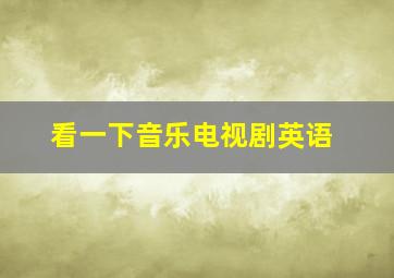 看一下音乐电视剧英语