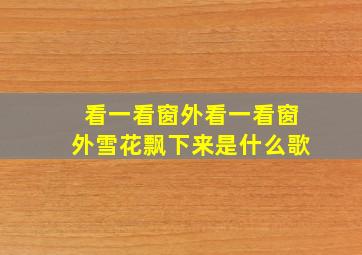 看一看窗外看一看窗外雪花飘下来是什么歌