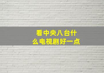 看中央八台什么电视剧好一点