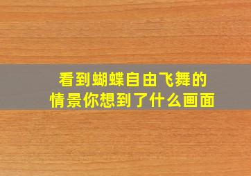 看到蝴蝶自由飞舞的情景你想到了什么画面