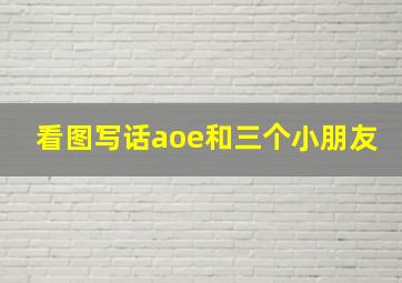 看图写话aoe和三个小朋友