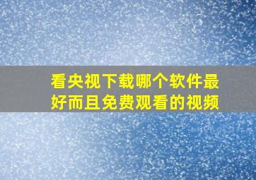 看央视下载哪个软件最好而且免费观看的视频