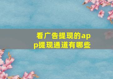 看广告提现的app提现通道有哪些