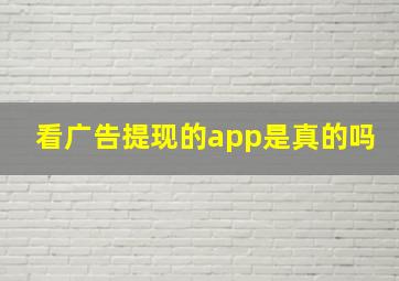 看广告提现的app是真的吗