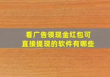 看广告领现金红包可直接提现的软件有哪些