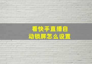 看快手直播自动锁屏怎么设置