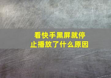 看快手黑屏就停止播放了什么原因