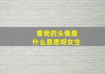 看我的头像是什么意思呀女生