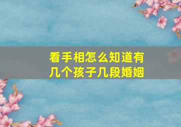 看手相怎么知道有几个孩子几段婚姻