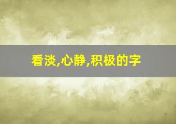 看淡,心静,积极的字