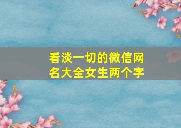 看淡一切的微信网名大全女生两个字