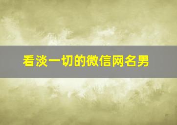 看淡一切的微信网名男