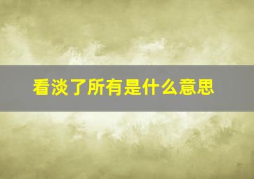 看淡了所有是什么意思