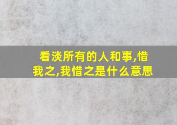 看淡所有的人和事,惜我之,我惜之是什么意思