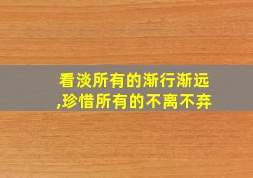 看淡所有的渐行渐远,珍惜所有的不离不弃