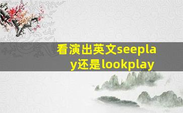 看演出英文seeplay还是lookplay