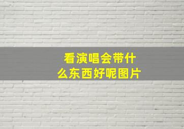 看演唱会带什么东西好呢图片