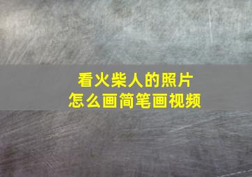 看火柴人的照片怎么画简笔画视频