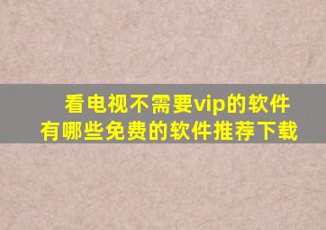 看电视不需要vip的软件有哪些免费的软件推荐下载