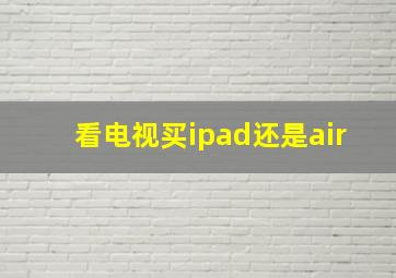 看电视买ipad还是air