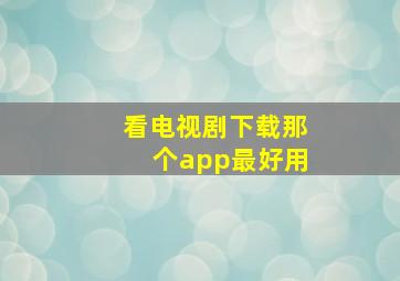 看电视剧下载那个app最好用