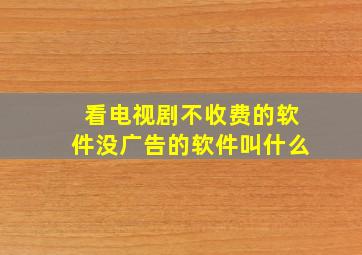 看电视剧不收费的软件没广告的软件叫什么