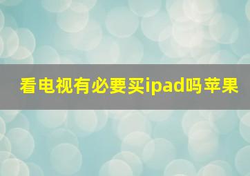 看电视有必要买ipad吗苹果